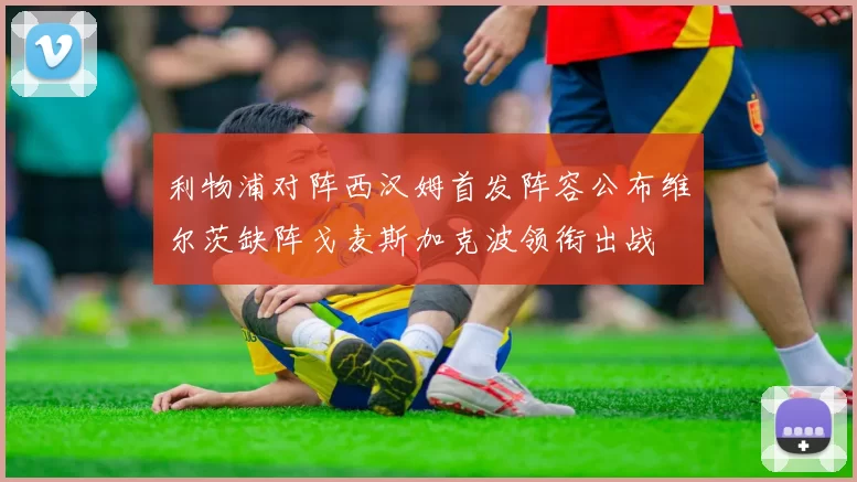利物浦对阵西汉姆首发阵容公布维尔茨缺阵戈麦斯加克波领衔出战