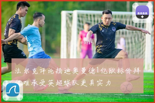 法尔克评论扬迪奥曼德1亿欧标价拜仁难承受英超球队更具实力