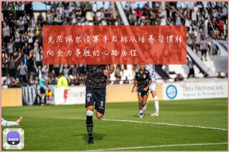 克尼佩尔谈赛季目标从培养习惯转向全力争胜的心路历程