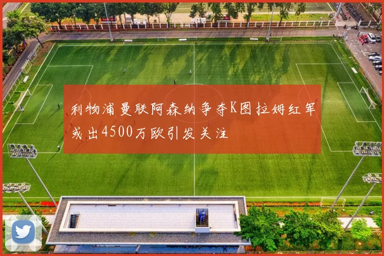 利物浦曼联阿森纳争夺K图拉姆红军或出4500万欧引发关注