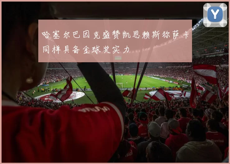 哈塞尔巴因克盛赞凯恩赖斯称萨卡同样具备金球奖实力