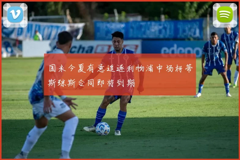 国米今夏有意追逐利物浦中场柯蒂斯琼斯合同即将到期