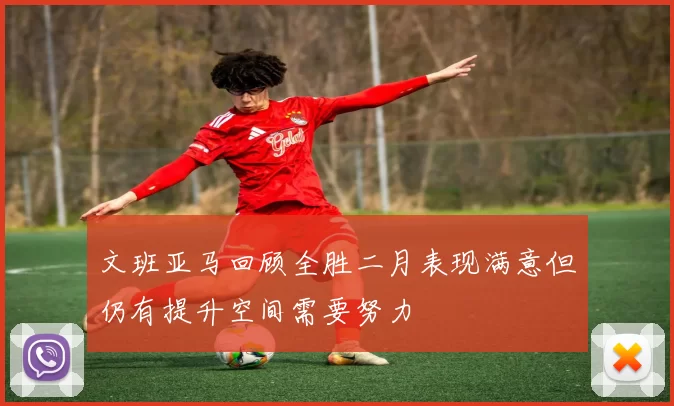 文班亚马回顾全胜二月表现满意但仍有提升空间需要努力