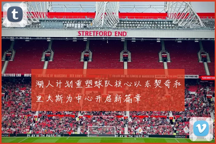 湖人计划重塑球队核心以东契奇和里夫斯为中心开启新篇章