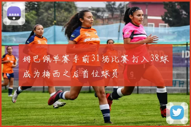 姆巴佩单赛季前31场比赛打入38球成为梅西之后首位球员