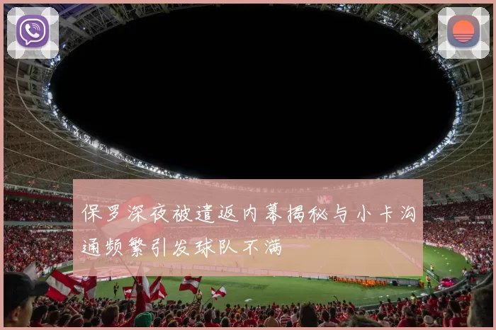 保罗深夜被遣返内幕揭秘与小卡沟通频繁引发球队不满