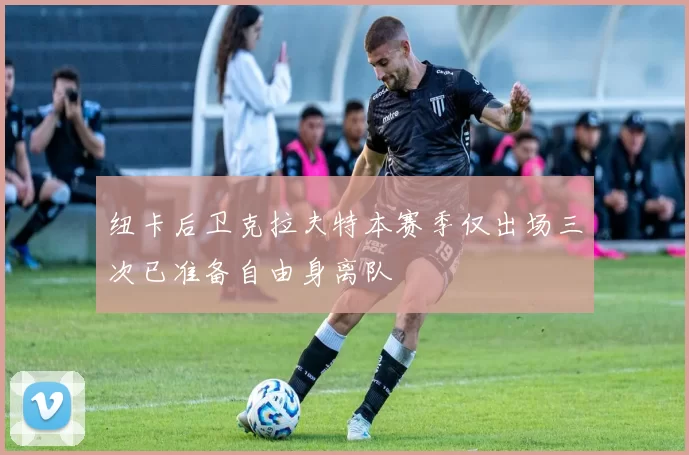 纽卡后卫克拉夫特本赛季仅出场三次已准备自由身离队
