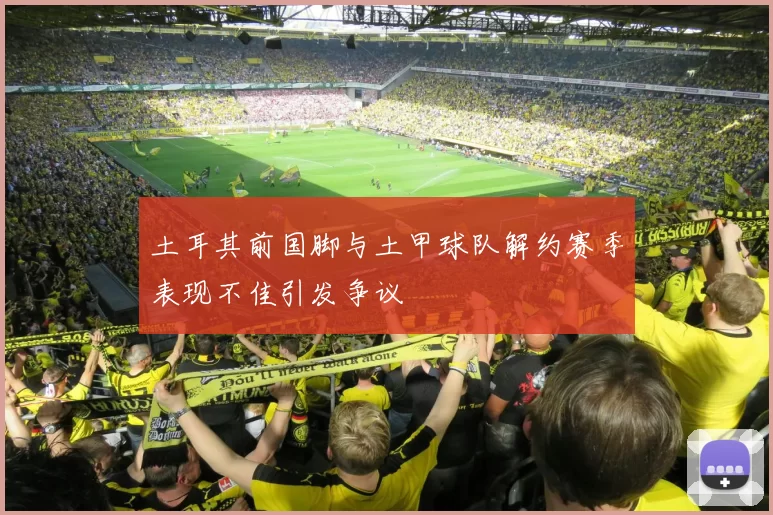土耳其前国脚与土甲球队解约赛季表现不佳引发争议