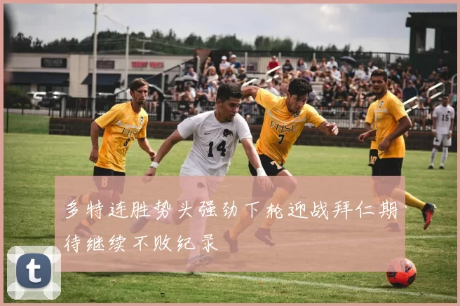 多特连胜势头强劲下轮迎战拜仁期待继续不败纪录